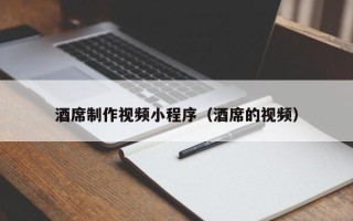 仁寿酒席制作视频小程序（酒席的视频）