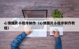 仁寿心情图片小程序制作（心情图片小程序制作教程）