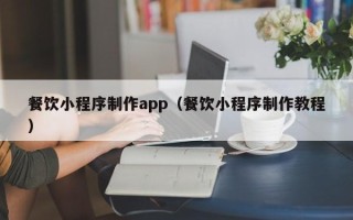 仁寿餐饮小程序制作app（餐饮小程序制作教程）