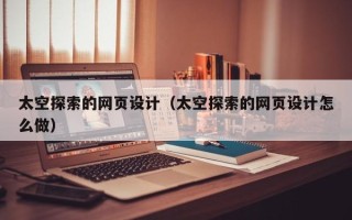 仁寿太空探索的网页设计（太空探索的网页设计怎么做）