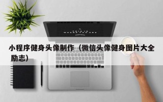 仁寿小程序健身头像制作（微信头像健身图片大全 励志）