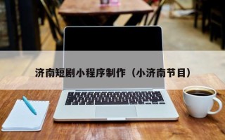 仁寿济南短剧小程序制作（小济南节目）