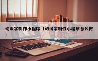 仁寿动漫字制作小程序（动漫字制作小程序怎么做）